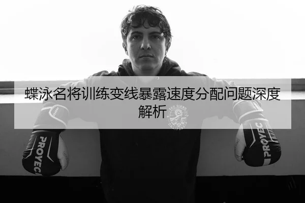 蝶泳名将训练变线暴露速度分配问题深度解析